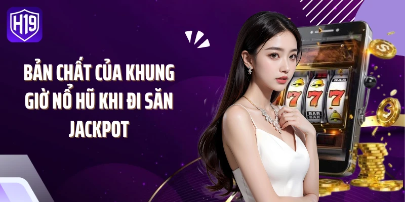 Bản chất của khung giờ nổ hũ khi đi săn Jackpot
