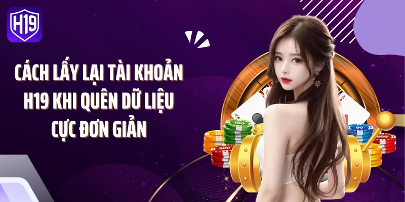 Cách lấy lại tài khoản H19 khi quên dữ liệu cực đơn giản