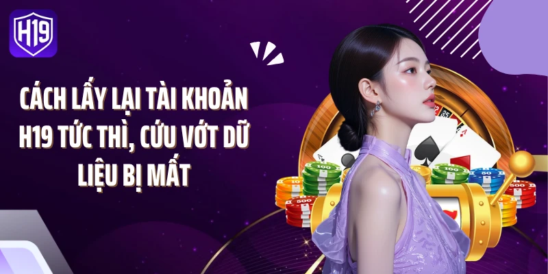 Cách Lấy Lại Tài Khoản H19 Tức Thì, Cứu Vớt Dữ Liệu Bị Mất