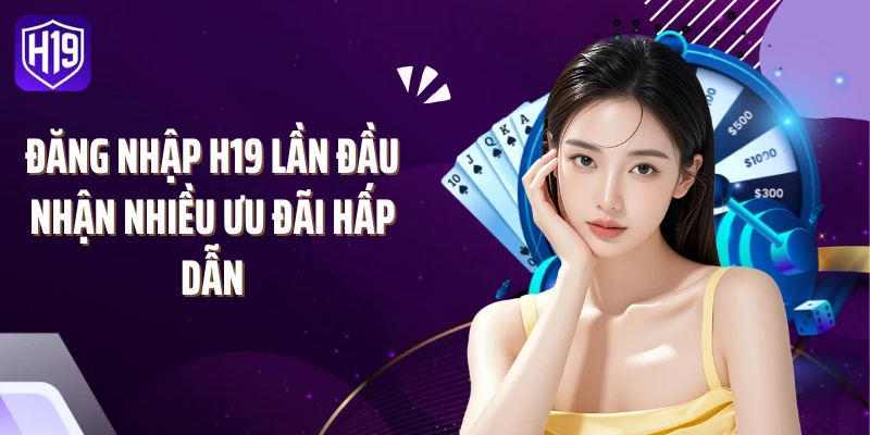 Đăng nhập H19 lần đầu nhận nhiều ưu đãi hấp dẫn