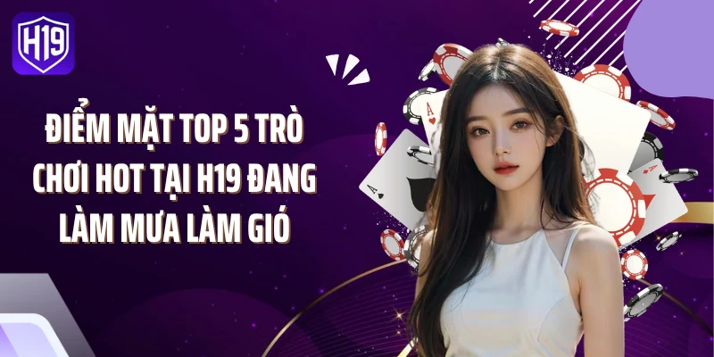 Điểm mặt top 5 trò chơi hot tại H19 đang làm mưa làm gió