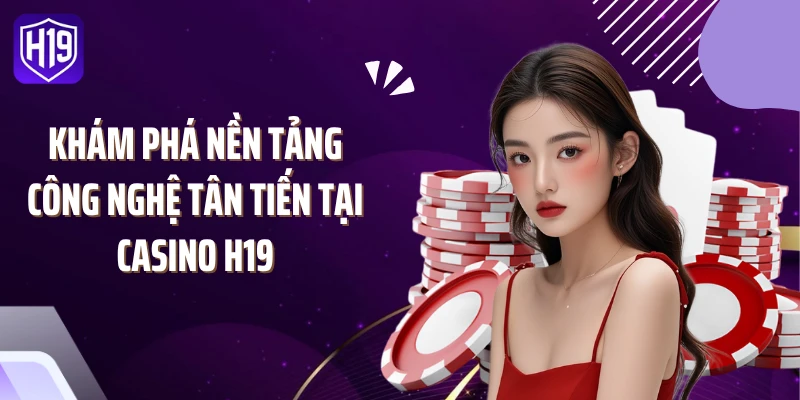 Khám phá nền tảng công nghệ tân tiến tại casino H19