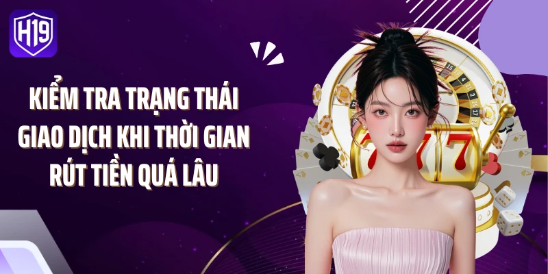 Kiểm tra trạng thái giao dịch khi thời gian rút tiền quá lâu