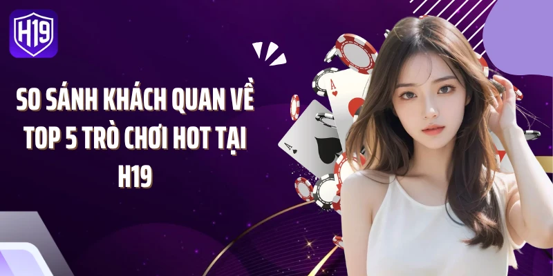 So sánh khách quan về top 5 trò chơi hot tại H19