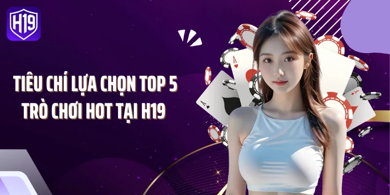 Tiêu chí lựa chọn top 5 trò chơi hot tại H19